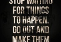 Přestaňte čekat, až se něco stane. Jděte ven a udělejte to.