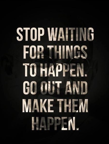 Přestaňte čekat, až se něco stane. Jděte ven a udělejte to.